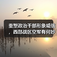 重塑政治干部形象威信，西部战区空军有何妙招？