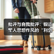 批评与自我批评:锻造军人思想作风的“利剑 批评与自我批评:锻造军人思想作风的“利剑