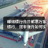 邮储银行合并邮惠万家银行,效率提升如何实现? 邮储银行合并邮惠万家银行,效率提升如何实现?
