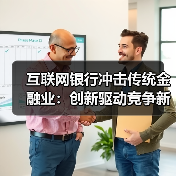 互联网银行冲击传统金融业:创新驱动竞争新格局 互联网银行冲击传统金融业:创新驱动竞争新格局
