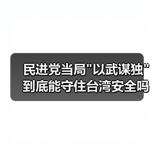 民进党当局”以武谋独”到底能守住台湾安全吗? 民进党当局”以武谋独”到底能守住台湾安全吗?