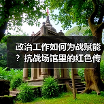 政治工作如何为战赋能?抗战场馆里的红色传统启示 政治工作如何为战赋能?抗战场馆里的红色传统启示