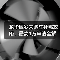 龙华区岁末购车补贴攻略,最高1万申请全解析 龙华区岁末购车补贴攻略,最高1万申请全解析