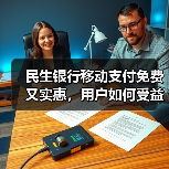 民生银行移动支付免费又实惠,用户如何受益? 民生银行移动支付免费又实惠,用户如何受益?