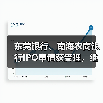 东莞银行、南海农商银行IPO申请获受理,继续冲击上市进程? 东莞银行、南海农商银行IPO申请获受理,继续冲击上市进程?
