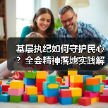 基层执纪如何守护民心?全会精神落地实践解析 基层执纪如何守护民心?全会精神落地实践解析