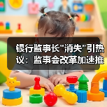 银行监事长”消失”引热议:监事会改革加速推进 银行监事长”消失”引热议:监事会改革加速推进
