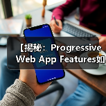 【揭秘:Progressive Web App Features如何变革您的用户体验】 【揭秘:Progressive Web App Features如何变革您的用户体验】