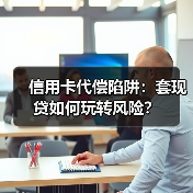 信用卡代偿陷阱:套现贷如何玩转风险? 信用卡代偿陷阱:套现贷如何玩转风险?