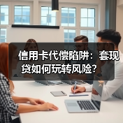 信用卡代偿陷阱:套现贷如何玩转风险? 信用卡代偿陷阱:套现贷如何玩转风险?