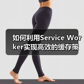 如何利用Service Worker实现高效的缓存策略提升离线体验 如何利用Service Worker实现高效的缓存策略提升离线体验