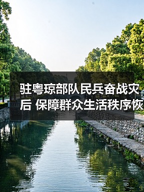 驻粤琼部队民兵奋战灾后 保障群众生活秩序恢复