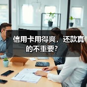 信用卡用得爽,还款真的不重要? 信用卡用得爽,还款真的不重要?