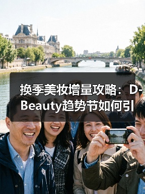 换季美妆增量攻略:D-Beauty趋势节如何引爆美力经济 换季美妆增量攻略:D-Beauty趋势节如何引爆美力经济