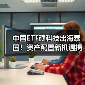 中国ETF硬科技出海泰国!资产配置新机遇揭秘 中国ETF硬科技出海泰国!资产配置新机遇揭秘