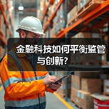 金融科技如何平衡监管与创新? 金融科技如何平衡监管与创新?