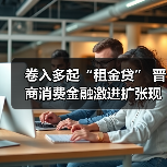 卷入多起“租金贷” 晋商消费金融激进扩张现“隐忧” 卷入多起“租金贷” 晋商消费金融激进扩张现“隐忧”