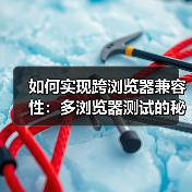 如何实现跨浏览器兼容性:多浏览器测试的秘密武器 如何实现跨浏览器兼容性:多浏览器测试的秘密武器