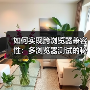如何实现跨浏览器兼容性:多浏览器测试的秘密武器 如何实现跨浏览器兼容性:多浏览器测试的秘密武器
