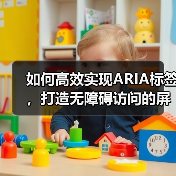 如何高效实现ARIA标签,打造无障碍访问的屏幕阅读器体验 如何高效实现ARIA标签,打造无障碍访问的屏幕阅读器体验
