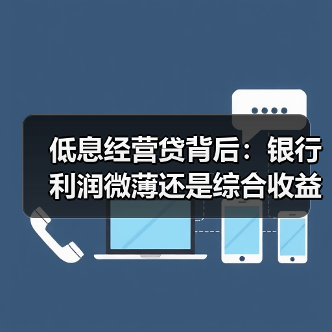 低息经营贷背后:银行利润微薄还是综合收益可观? 低息经营贷背后:银行利润微薄还是综合收益可观?