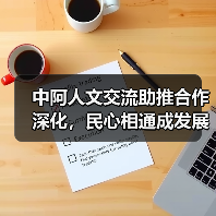 中阿人文交流助推合作深化,民心相通成发展基石 中阿人文交流助推合作深化,民心相通成发展基石