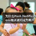 为什么Push Notifications推送通知成为用户重新参与的秘密武器? 为什么Push Notifications推送通知成为用户重新参与的秘密武器?