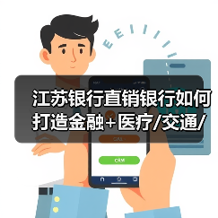江苏银行直销银行如何打造金融+医疗/交通/教育场景新生态? 江苏银行直销银行如何打造金融+医疗/交通/教育场景新生态?