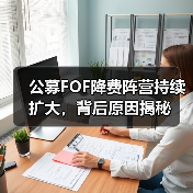 公募FOF降费阵营持续扩大,背后原因揭秘 公募FOF降费阵营持续扩大,背后原因揭秘