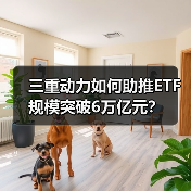 三重动力如何助推ETF规模突破6万亿元? 三重动力如何助推ETF规模突破6万亿元?