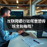 互联网银行如何重塑传统金融格局? 互联网银行如何重塑传统金融格局?