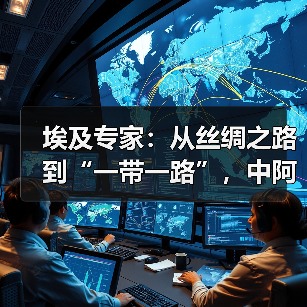 埃及专家:从丝绸之路到“一带一路”,中阿合作具有全球意义 埃及专家:从丝绸之路到“一带一路”,中阿合作具有全球意义