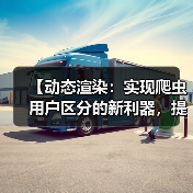 【动态渲染:实现爬虫用户区分的新利器,提升站点效率】 【动态渲染:实现爬虫用户区分的新利器,提升站点效率】