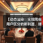 【动态渲染:实现爬虫用户区分的新利器,提升站点效率】 【动态渲染:实现爬虫用户区分的新利器,提升站点效率】