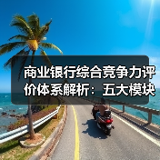商业银行综合竞争力评价体系解析:五大模块如何助力高质量发展? 商业银行综合竞争力评价体系解析:五大模块如何助力高质量发展?