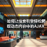 如何让搜索引擎轻松爬取动态内容中的AJAX内容 如何让搜索引擎轻松爬取动态内容中的AJAX内容