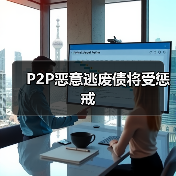 P2P恶意逃废债将受惩戒 P2P恶意逃废债将受惩戒