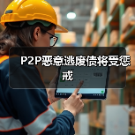 P2P恶意逃废债将受惩戒 P2P恶意逃废债将受惩戒