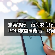 东莞银行、南海农商行IPO审核重启背后:财务资料过期四次中止终获受理 东莞银行、南海农商行IPO审核重启背后:财务资料过期四次中止终获受理