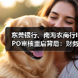 东莞银行、南海农商行IPO审核重启背后:财务资料过期四次中止终获受理 东莞银行、南海农商行IPO审核重启背后:财务资料过期四次中止终获受理