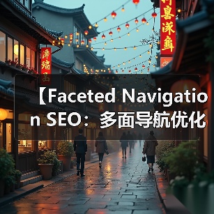 【Faceted Navigation SEO:多面导航优化全攻略】 【Faceted Navigation SEO:多面导航优化全攻略】