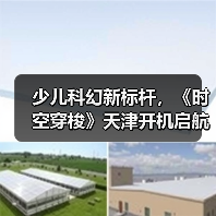 少儿科幻新标杆,《时空穿梭》天津开机启航 少儿科幻新标杆,《时空穿梭》天津开机启航