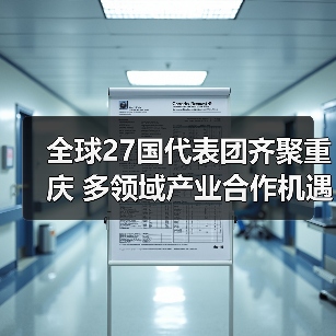全球27国代表团齐聚重庆 多领域产业合作机遇解析 全球27国代表团齐聚重庆 多领域产业合作机遇解析