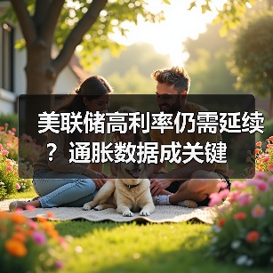 美联储高利率仍需延续?通胀数据成关键 美联储高利率仍需延续?通胀数据成关键