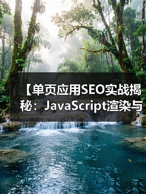 【单页应用SEO实战揭秘:JavaScript渲染与挑战解析】 【单页应用SEO实战揭秘:JavaScript渲染与挑战解析】