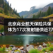 北京商业航天保险共保体为17次发射提供近77亿风险保障 北京商业航天保险共保体为17次发射提供近77亿风险保障