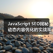 JavaScript SEO揭秘:动态内容优化的实战策略 JavaScript SEO揭秘:动态内容优化的实战策略