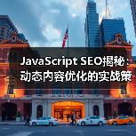 JavaScript SEO揭秘:动态内容优化的实战策略 JavaScript SEO揭秘:动态内容优化的实战策略