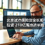 北京试点保险资金长期投资 210亿落地近半推动科技金融改革 北京试点保险资金长期投资 210亿落地近半推动科技金融改革