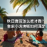 秋日露营怎么吃才香?皇家小虎烤肠如何满足你的户外美食需求 秋日露营怎么吃才香?皇家小虎烤肠如何满足你的户外美食需求